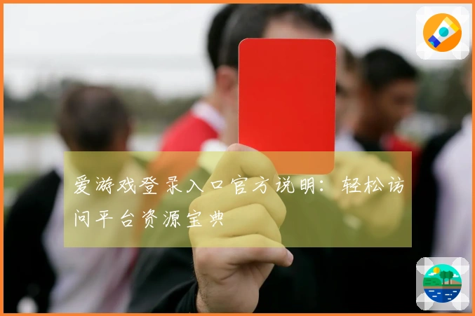爱游戏登录入口官方说明:轻松访问平台资源宝典