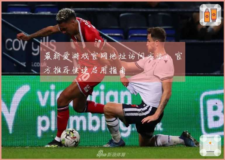 最新爱游戏官网地址访问方法,官方推荐快速启用指南