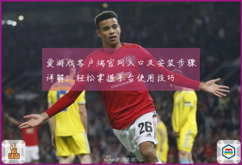 爱游戏客户端官网入口及安装步骤详解：轻松掌握平台使用技巧