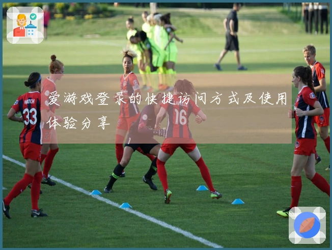 爱游戏登录的快捷访问方式及使用体验分享