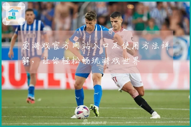 爱游戏官方网站入口及使用方法详解，让你轻松畅玩游戏世界