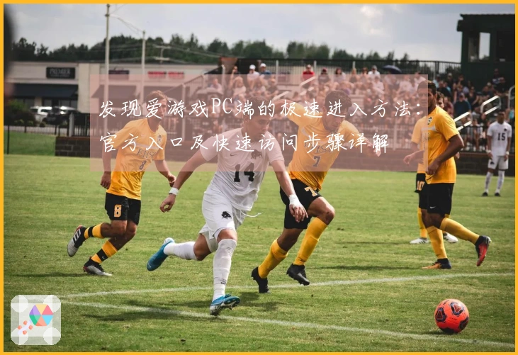发现爱游戏PC端的极速进入方法：官方入口及快速访问步骤详解