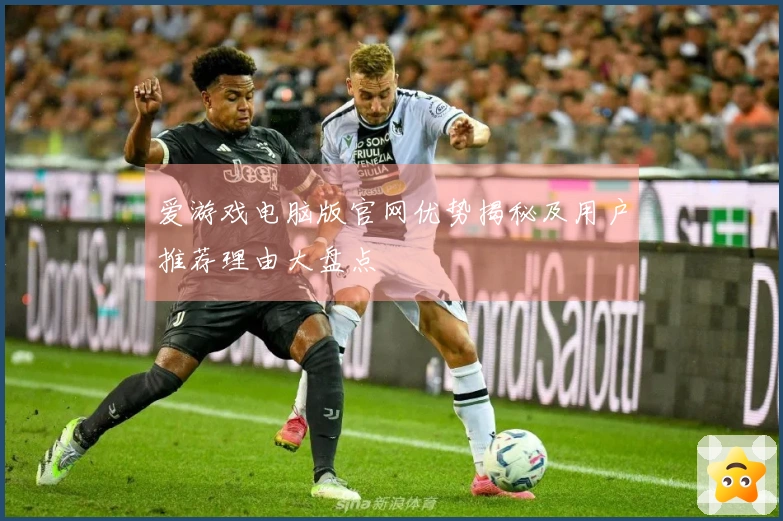 爱游戏电脑版官网优势揭秘及用户推荐理由大盘点