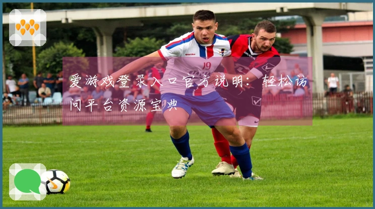 爱游戏登录入口官方说明：轻松访问平台资源宝典