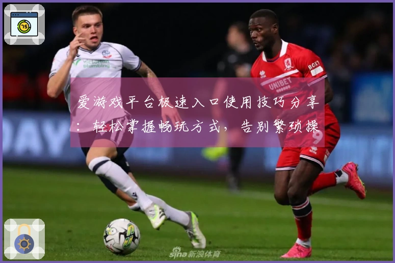 爱游戏平台极速入口使用技巧分享：轻松掌握畅玩方式，告别繁琐操作！